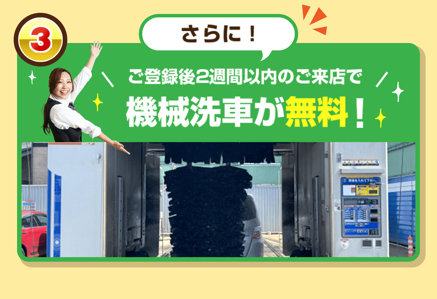 さらに ご登録後2週間以内のご来店で機械洗車が無料